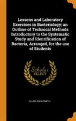 Lessons and Laboratory Exercises in Bacteriology; An Outline of Technical Methods Introductory to the Systematic Study and Identification of Bacteria, Arranged, for the Use of Students