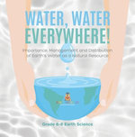 Water, Water Everywhere! Importance,Management and Distribution of Earth's Water as a Natural Resource | Grade 6-8 Earth Science