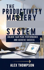 The Productivity Mastery System: Unlock Your Peak Performance and Achieve Success