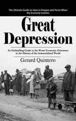 Great Depression: The Ultimate Guide on How to Prepare and Thrive When the Economy Crashes (An Enthralling Guide to the Worst Economic Downturn in the History of the Industrialized World)