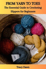 FROM YARN TO TOES: The Essential Guide to Crocheting Slippers for Beginners