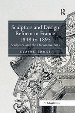 Sculptors and Design Reform in France, 1848 To 1895
