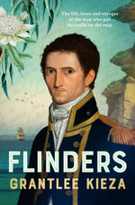Flinders: The fascinating life, loves & great adventures of the man who put Australia on the map from the award winning author of BANJO, BANKS, THE REMARKABLE MRS REIBEY AND HUDSON FYSH