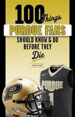 100 Things Purdue Fans Should Know and Do Before They Die