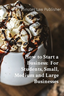 How to Start a Business: for Students, Sole Traders, Small, Medium and Large Firms