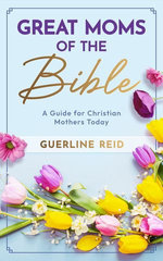 Great Moms of the Bible: A Guide for Christian Mothers Today