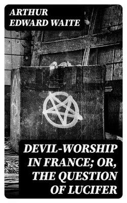 Devil-Worship in France; or, The Question of Lucifer Devil-Worship in France; or, The Question of Lucifer