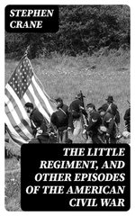 The Little Regiment, and Other Episodes of the American Civil War