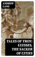 Tales of Troy: Ulysses, the Sacker of Cities
