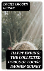 Happy Ending: The Collected Lyrics of Louise Imogen Guiney