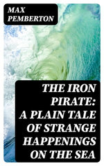 The Iron Pirate: A Plain Tale of Strange Happenings on the Sea