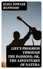 Life's Progress Through the Passions; Or, The Adventures of Natura