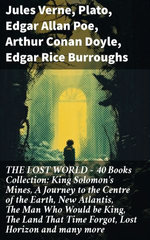 THE LOST WORLD - 40 Books Collection: King Solomon's Mines, A Journey to the Centre of the Earth, New Atlantis, The Man Who Would be King, The Land That Time Forgot, Lost Horizon and many more