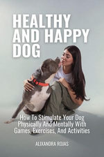 Healthy And Happy Dog How To Stimulate Your Dog Physically And Mentally With Games, Exercises, And Activities Healthy And Happy Dog How To Stimulate Your Dog Physically And Mentally With Games, Exercises, And Activities