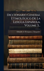 Diccionario General EtimolA3gico De La Lengua Espanola, Volume 3...