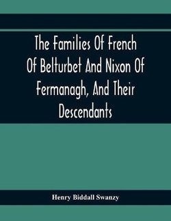 The Families Of French Of Belturbet And Nixon Of Fermanagh, And Their Descendants The Families Of French Of Belturbet And Nixon Of Fermanagh, And Their Descendants