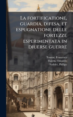 La fortificatione, guardia, difesa, et espugnatione delle fortezze esperimentata in diuerse guerre