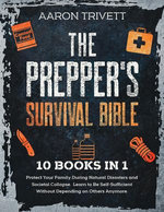 The Prepper's Survival Bible: Protect Your Family During Natural Disasters and Societal Collapse. Learn to Be Self-Sufficient Without Depending on Others Anymore