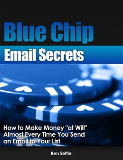 Blue Chip Email Secrets: How to Make Money "At Will" Almost Every Time You Send an Email to Your List