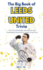 The Big Book of Leeds United Trivia: Test Your Knowledge with 400 Fun and Challenging Questions for Leeds United Fans