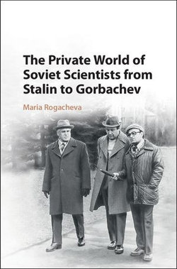 The Private World of Soviet Scientists from Stalin to Gorbachev The Private World of Soviet Scientists from Stalin to Gorbachev