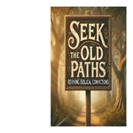 Seek The Old Paths Reviving Biblical Convictions Seek The Old Paths Reviving Biblical Convictions