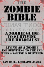 The Zombie Bible: a Zombie Guide to Surviving the Holocaust (Living as a zombie, and surviving to the end when a vaccine is delivered)