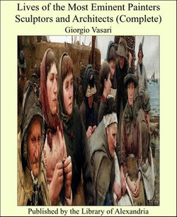 Lives of the Most Eminent Painters Sculptors and Architects (Complete) Lives of the Most Eminent Painters Sculptors and Architects (Complete)