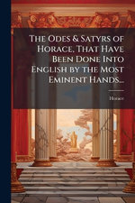 The Odes & Satyrs of Horace, That Have Been Done Into English by the Most Eminent Hands...