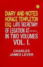 DIARY AND NOTES HORACE TEMPLETON, ESQ. LATE SECRETARY OF LEGATION AT——-. IN TWO VOLUMES. VOL. I.