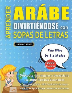 APRENDER ARABE DIVIRTIENDOSE CON SOPAS DE LETRAS - Para Ninos de 8 a 10 anos - Descubre Como Mejorar tu Vocabulario con 2000 Palabras Escondidas y Practica en Casa - 100 Cuadriculas de Juego - Material de Aprendizaje y Folleto de Actividades