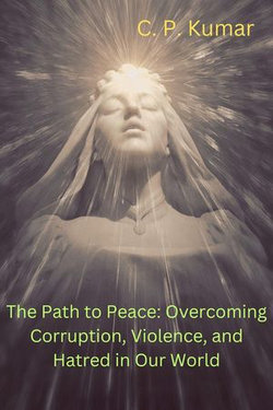 The Path to Peace: Overcoming Corruption, Violence, and Hatred in Our World The Path to Peace: Overcoming Corruption, Violence, and Hatred in Our World