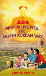 Juche - How to Live Well the North Korean Way Juche - How to Live Well the North Korean Way