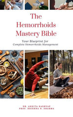 The Hemorrhoids Mastery Bible: Your Blueprint for Complete Hemorrhoids Management