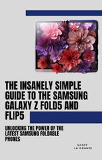 The Insanely Simple Guide to the Samsung Galaxy Z Fold 5 and Flip 5: Unlocking the Power of the Latest Samsung Foldable Phones The Insanely Simple Guide to the Samsung Galaxy Z Fold 5 and Flip 5: Unlocking the Power of the Latest Samsung Foldable Phones