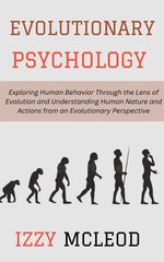 Evolutionary Psychology: Exploring Human Behavior Through the Lens of Evolution and Understanding Human Nature and Actions from an Evolutionary Perspective