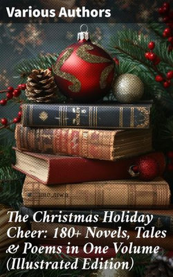 The Christmas Holiday Cheer: 180+ Novels, Tales & Poems in One Volume (Illustrated Edition) The Christmas Holiday Cheer: 180+ Novels, Tales & Poems in One Volume (Illustrated Edition)