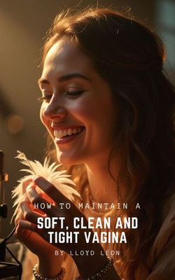 10 Steps To a Soft, Clean and Tight Vagina