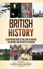 British History: a Captivating Guide to the Story of Britain, the Britons, and the Battle of Britain
