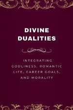 Divine Dualities, Integrating Godliness, Romantic Life, Career Goals, and Morality