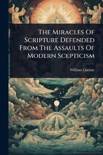 The Miracles Of Scripture Defended From The Assaults Of Modern Scepticism