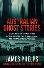 Australian Ghost Stories: Haunting true crime stories of the supernatural and paranormal from the bestselling author of AUSTRALIA'S MOST INFAMOUS JAIL and AUSTRALIAN HEIST