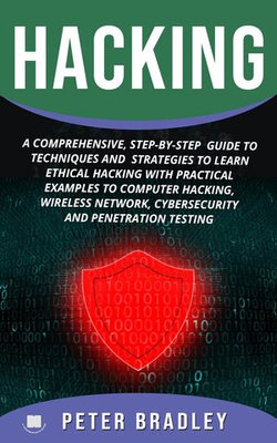 Hacking : A Comprehensive, Step-By-Step Guide to Techniques and Strategies to Learn Ethical Hacking with Practical Examples to Computer Hacking, Wireless Network, Cybersecurity and Penetration Testing