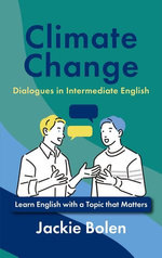 Climate Change Dialogues in Intermediate English: Learn English with a Topic that Matters Climate Change Dialogues in Intermediate English: Learn English with a Topic that Matters