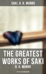 The Greatest Works of Saki (H. H. Munro) - 145 Titles in One Edition The Greatest Works of Saki (H. H. Munro) - 145 Titles in One Edition