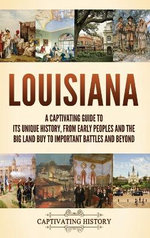 Louisiana: a Captivating Guide to Its Unique History, from Early Peoples and the Big Land Buy to Important Battles and Beyond