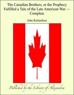 The Canadian brothers, or The Prophecy Fulfilled a Tale of The Late American War, Complete