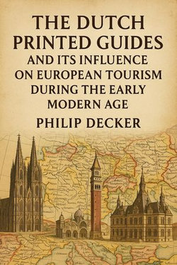 The Dutch Printed and Its Influence on European Tourism During the Early Modern Age The Dutch Printed and Its Influence on European Tourism During the Early Modern Age