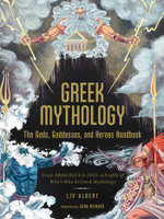 Greek Mythology: The Gods, Goddesses, and Heroes Handbook Greek Mythology: The Gods, Goddesses, and Heroes Handbook