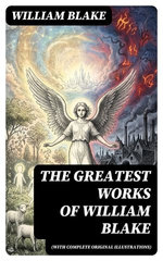 The Greatest Works of William Blake (With Complete Original Illustrations)